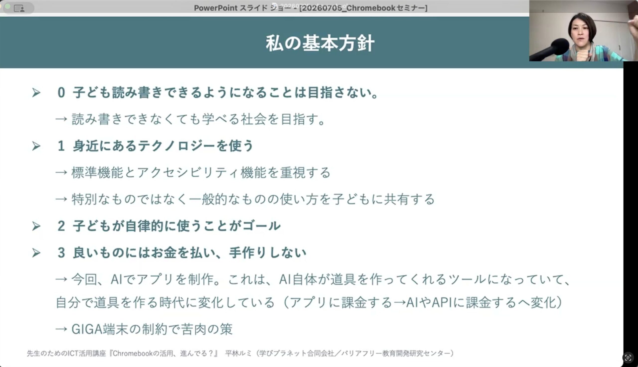 セミナーのスライド「私の基本方針」。子どもが読み書きできるようになることは目指さず、読み書きできなくても学べる社会を目指す。身近にあるテクノロジーを使う。子どもが自律的に使うことがゴール。良いものにはお金を払い、手作りしない。画面右上に講師の平林が話す様子